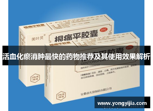 活血化瘀消肿最快的药物推荐及其使用效果解析